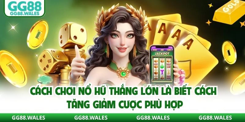 Cách chơi nổ hũ thắng lớn là biết cách tăng giảm cược phù hợp