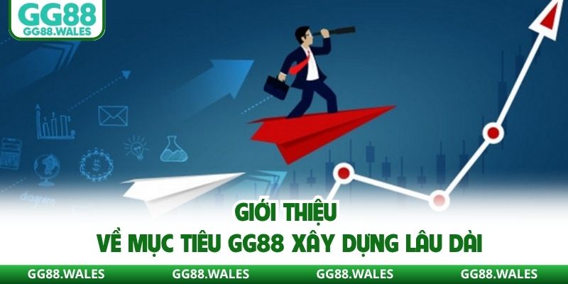 Giới thiệu về mục tiêu GG88 xây dựng lâu dài