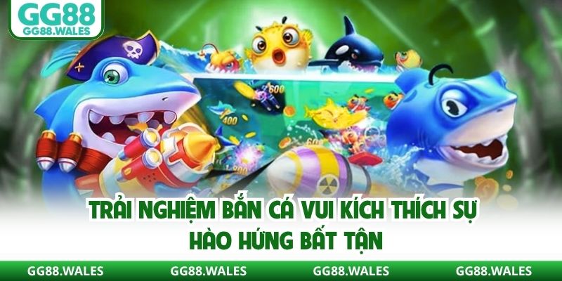 Trải nghiệm bắn cá vui kích thích sự hào hứng bất tận