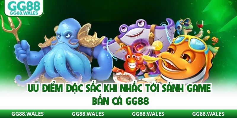 Ưu điểm đặc sắc khi nhắc tới sảnh game bắn cá GG88